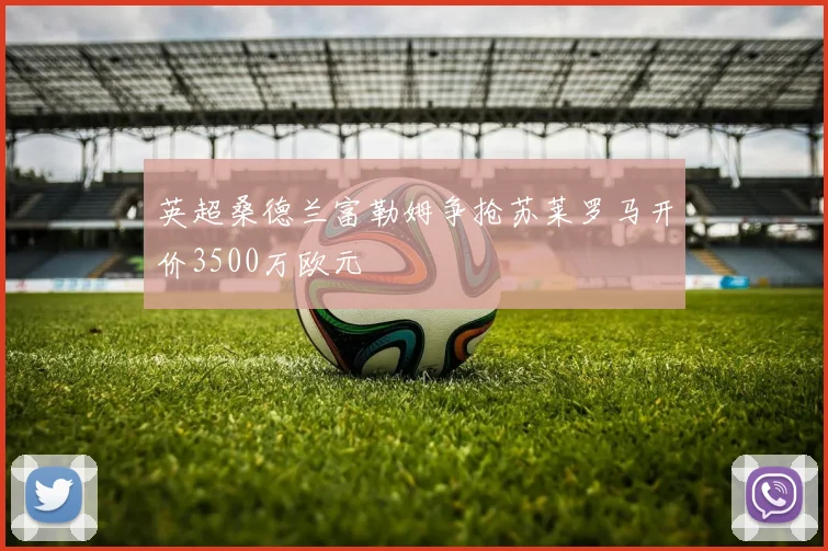 英超桑德兰富勒姆争抢苏莱罗马开价3500万欧元