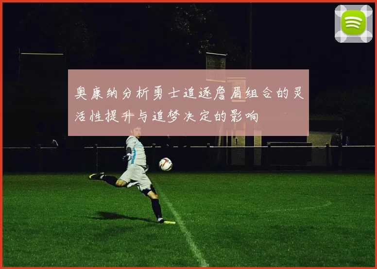 奥康纳分析勇士追逐詹眉组合的灵活性提升与追梦决定的影响