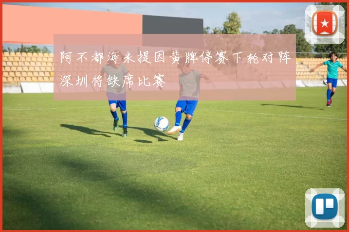 阿不都海米提因黄牌停赛下轮对阵深圳将缺席比赛