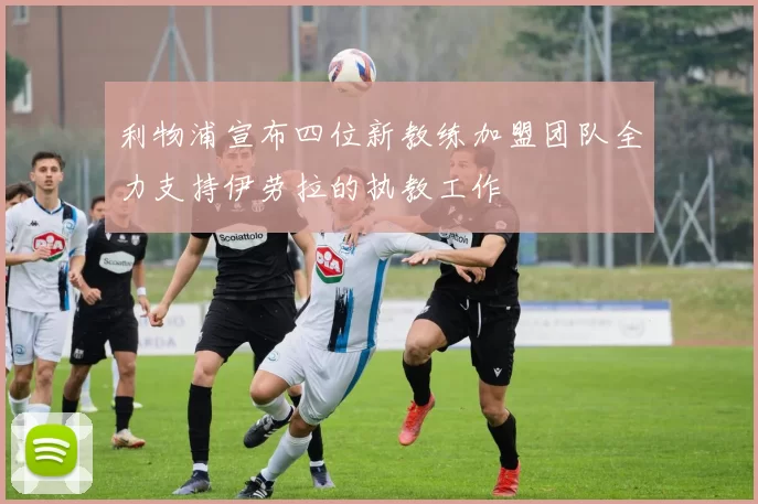 利物浦宣布四位新教练加盟团队全力支持伊劳拉的执教工作