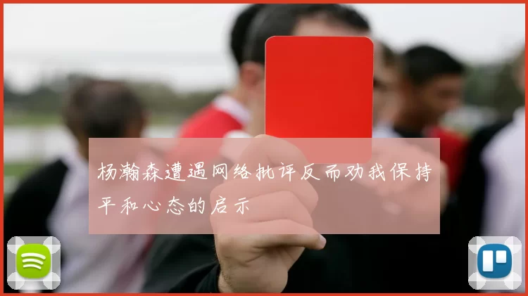 杨瀚森遭遇网络批评反而劝我保持平和心态的启示