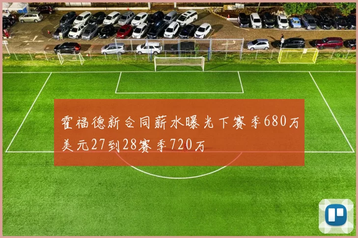 霍福德新合同薪水曝光下赛季680万美元27到28赛季720万