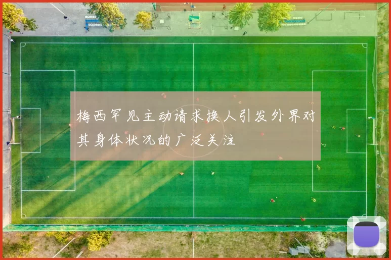 梅西罕见主动请求换人引发外界对其身体状况的广泛关注