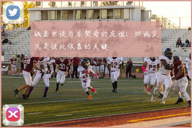 钱查尔谈与东契奇的友谊:坦诚交流是彼此依靠的关键